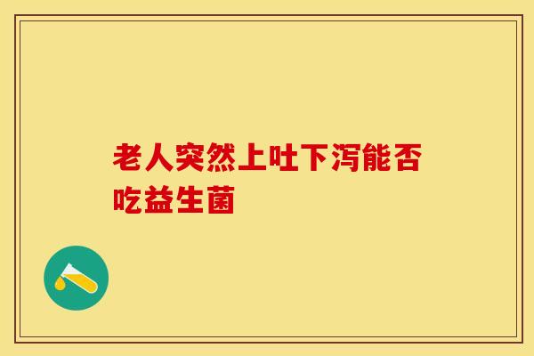 老人突然上吐下泻能否吃益生菌