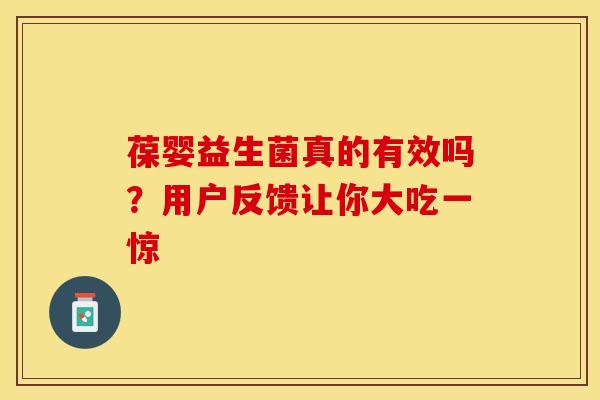 葆婴益生菌真的有效吗？用户反馈让你大吃一惊