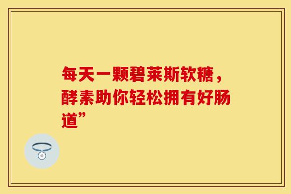 每天一颗碧莱斯软糖，酵素助你轻松拥有好肠道”
