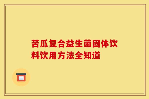 苦瓜复合益生菌固体饮料饮用方法全知道