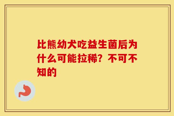 比熊幼犬吃益生菌后为什么可能拉稀？不可不知的