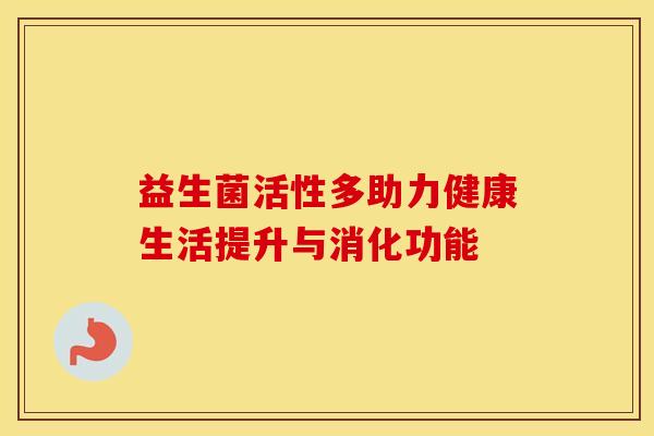 益生菌活性多助力健康生活提升与消化功能
