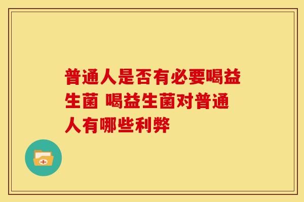 普通人是否有必要喝益生菌 喝益生菌对普通人有哪些利弊