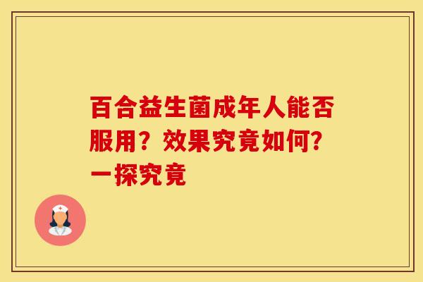 百合益生菌成年人能否服用？效果究竟如何？一探究竟