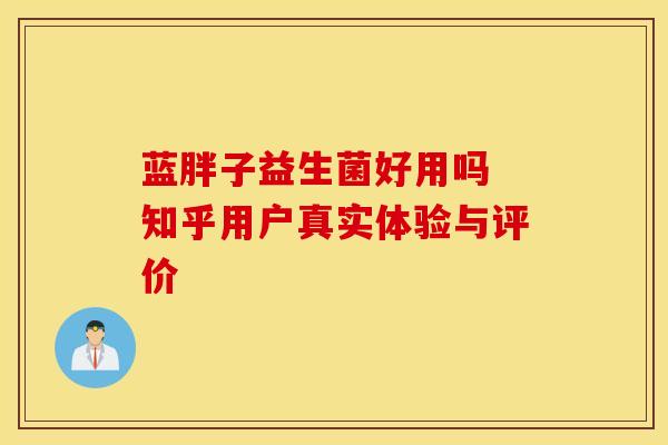 蓝胖子益生菌好用吗 知乎用户真实体验与评价