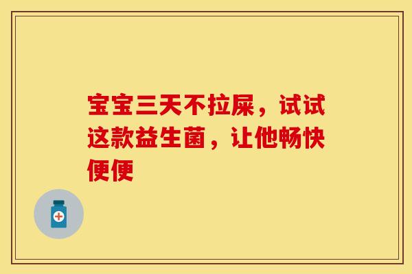 宝宝三天不拉屎，试试这款益生菌，让他畅快便便
