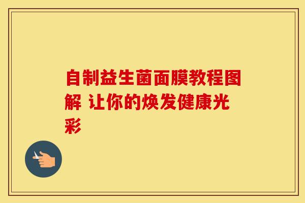 自制益生菌面膜教程图解 让你的焕发健康光彩
