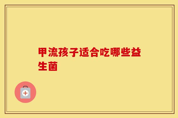 甲流孩子适合吃哪些益生菌