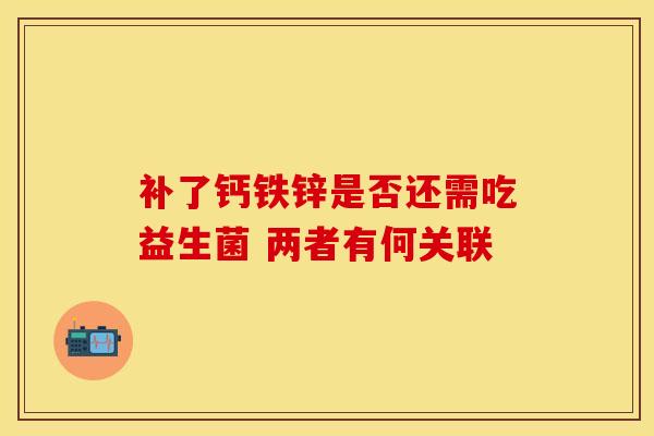 补了钙铁锌是否还需吃益生菌 两者有何关联