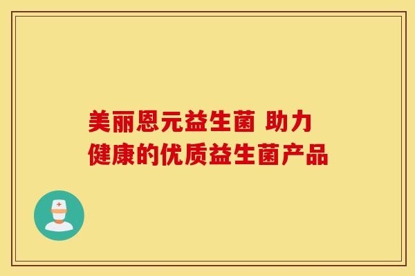 美丽恩元益生菌 助力健康的优质益生菌产品