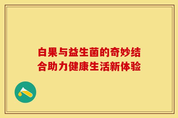 白果与益生菌的奇妙结合助力健康生活新体验