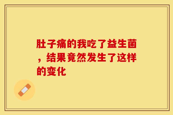 肚子痛的我吃了益生菌，结果竟然发生了这样的变化