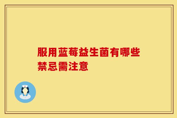 服用蓝莓益生菌有哪些禁忌需注意