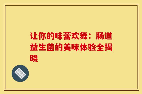 让你的味蕾欢舞：肠道益生菌的美味体验全揭晓