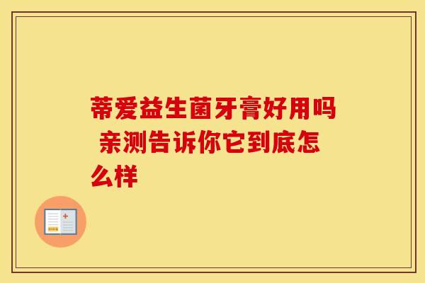 蒂爱益生菌牙膏好用吗 亲测告诉你它到底怎么样