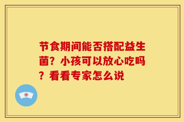 节食期间能否搭配益生菌？小孩可以放心吃吗？看看专家怎么说