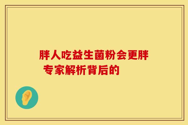 胖人吃益生菌粉会更胖 专家解析背后的