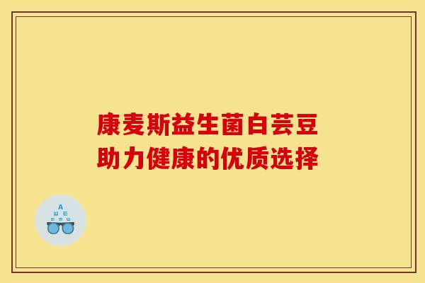 康麦斯益生菌白芸豆 助力健康的优质选择