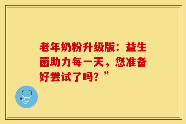 老年奶粉升级版：益生菌助力每一天，您准备好尝试了吗？”