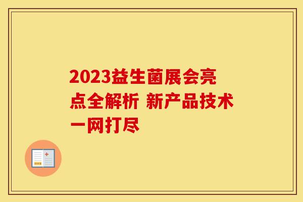 2023益生菌展会亮点全解析 新产品技术一网打尽