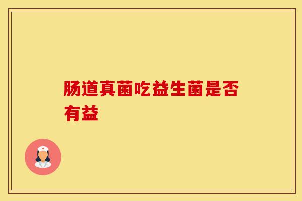 肠道真菌吃益生菌是否有益