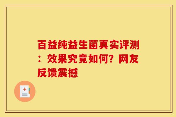 百益纯益生菌真实评测：效果究竟如何？网友反馈震撼