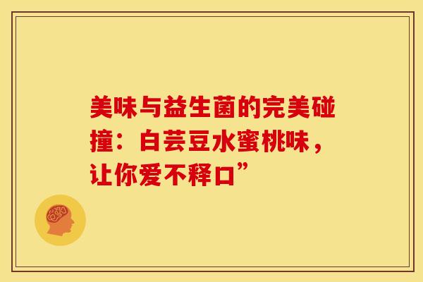 美味与益生菌的完美碰撞：白芸豆水蜜桃味，让你爱不释口”