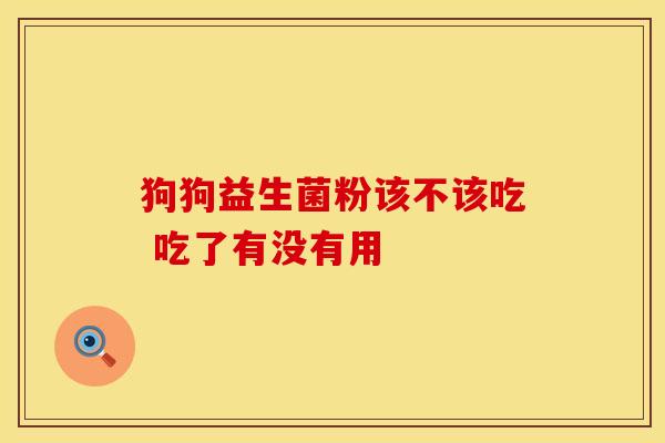 狗狗益生菌粉该不该吃 吃了有没有用