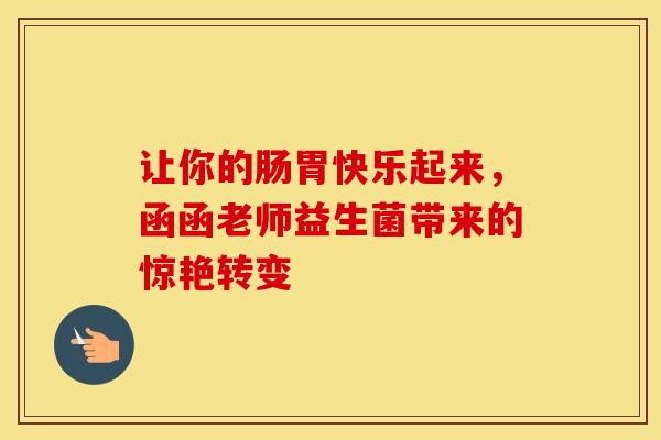 让你的肠胃快乐起来，函函老师益生菌带来的惊艳转变