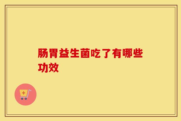 肠胃益生菌吃了有哪些功效