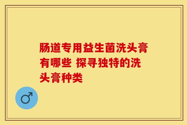 肠道专用益生菌洗头膏有哪些 探寻独特的洗头膏种类