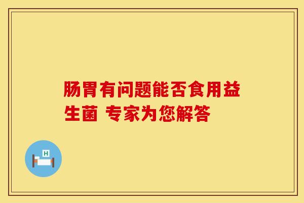 肠胃有问题能否食用益生菌 专家为您解答