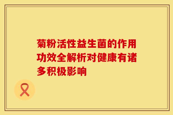 菊粉活性益生菌的作用功效全解析对健康有诸多积极影响
