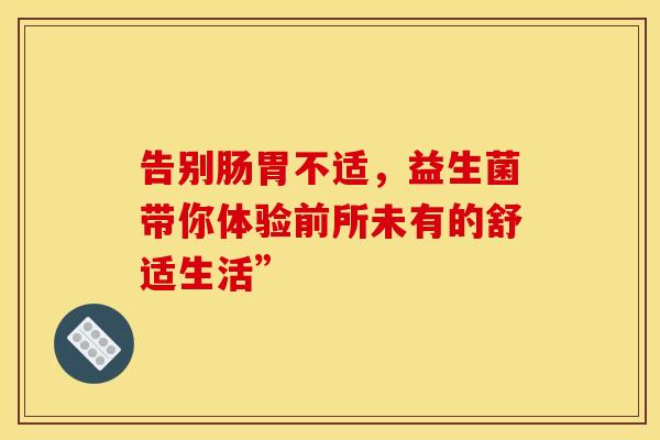 告别肠胃不适，益生菌带你体验前所未有的舒适生活”