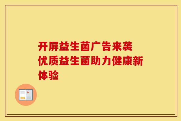 开屏益生菌广告来袭 优质益生菌助力健康新体验