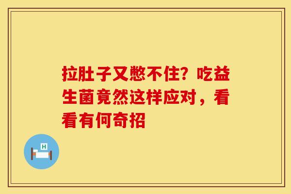 拉肚子又憋不住？吃益生菌竟然这样应对，看看有何奇招