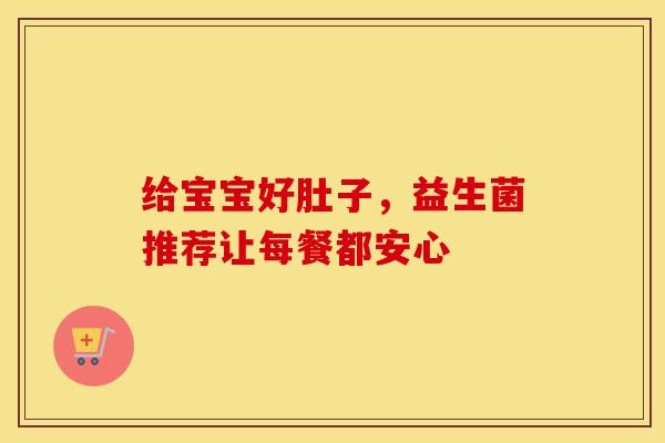 给宝宝好肚子，益生菌推荐让每餐都安心