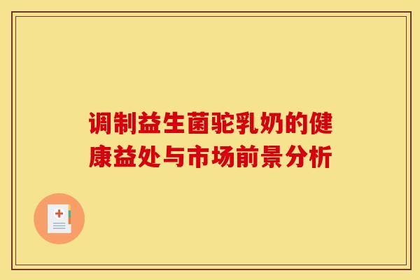 调制益生菌驼乳奶的健康益处与市场前景分析
