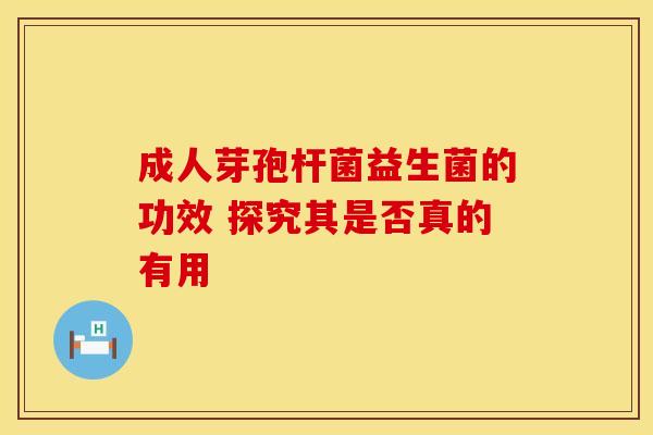 成人芽孢杆菌益生菌的功效 探究其是否真的有用