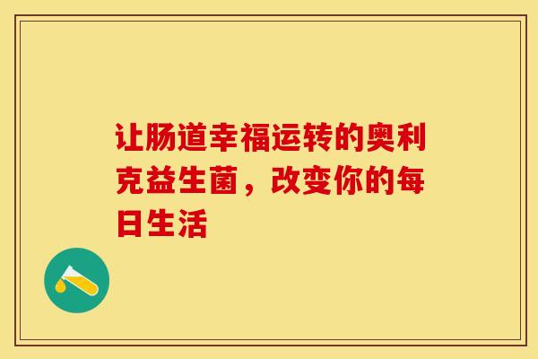 让肠道幸福运转的奥利克益生菌，改变你的每日生活