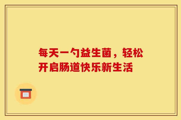 每天一勺益生菌，轻松开启肠道快乐新生活