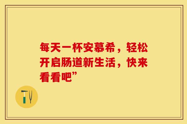 每天一杯安慕希，轻松开启肠道新生活，快来看看吧”