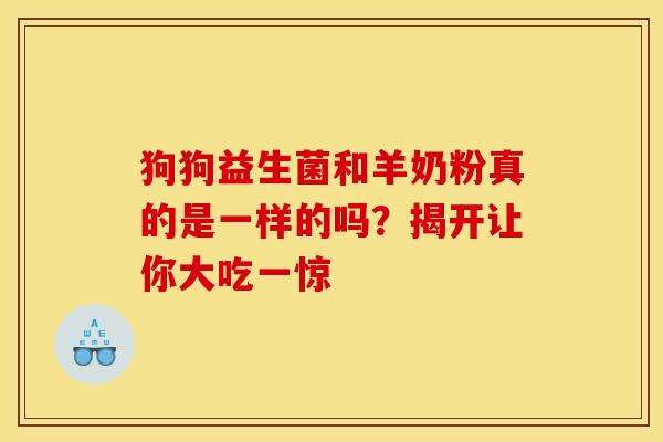 狗狗益生菌和羊奶粉真的是一样的吗？揭开让你大吃一惊