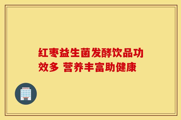 红枣益生菌发酵饮品功效多 营养丰富助健康