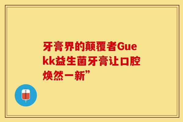 牙膏界的颠覆者Guekk益生菌牙膏让口腔焕然一新”