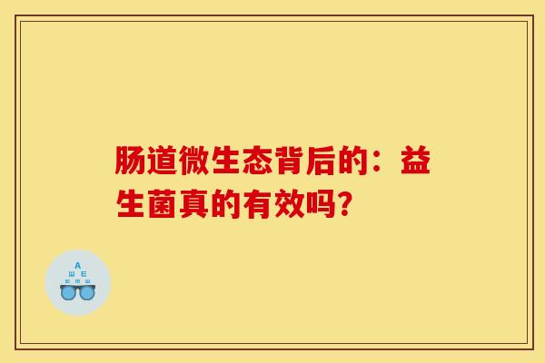 肠道微生态背后的：益生菌真的有效吗？