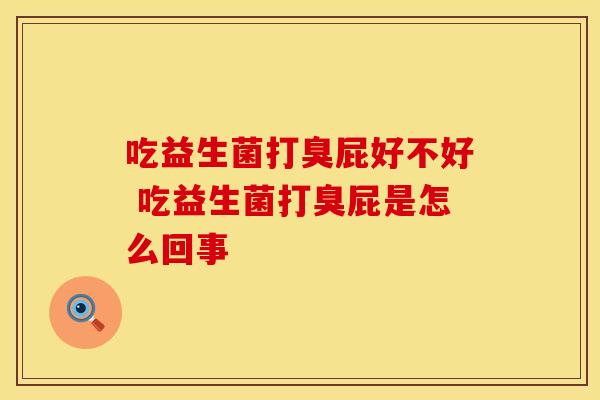 吃益生菌打臭屁好不好 吃益生菌打臭屁是怎么回事