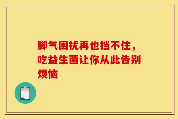 脚气困扰再也挡不住，吃益生菌让你从此告别烦恼