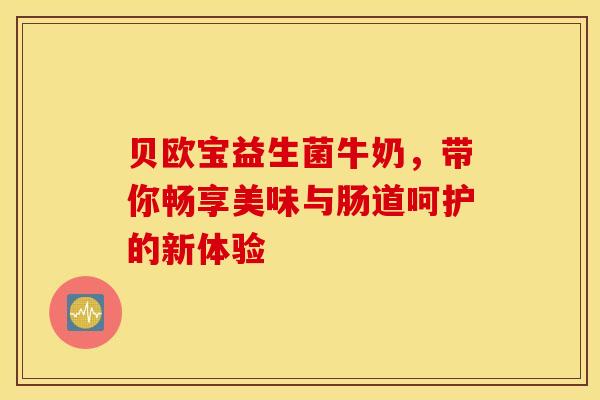 贝欧宝益生菌牛奶，带你畅享美味与肠道呵护的新体验