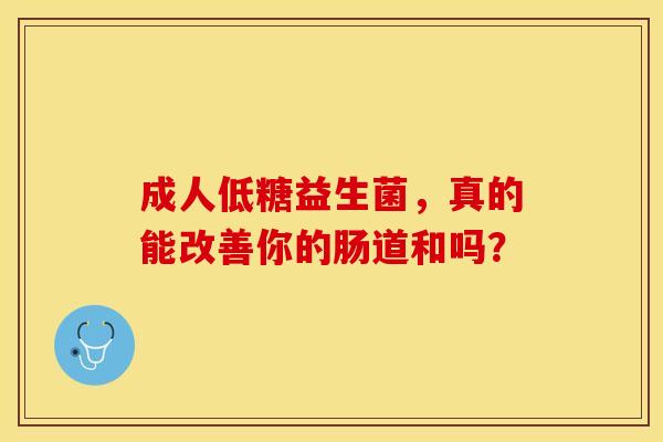 成人低糖益生菌，真的能改善你的肠道和吗？